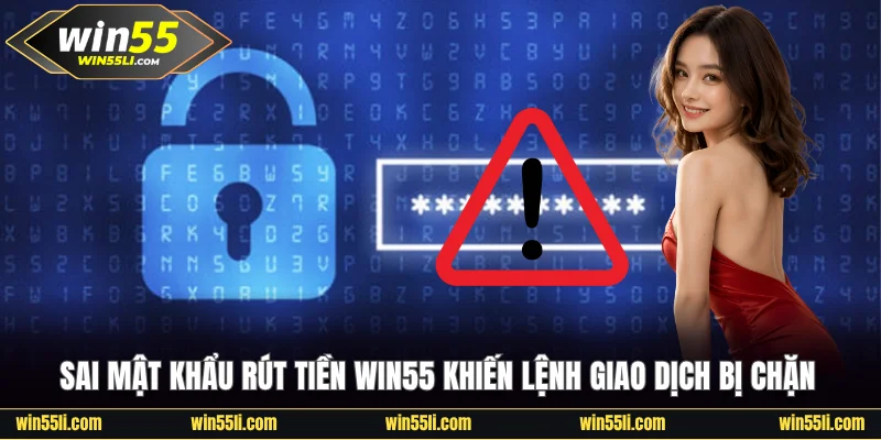 Sai mật khẩu rút tiền Win55 khiến lệnh bị chặn